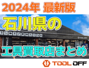 石川県のおすすめ工具買取店まとめ　人気の合計4店比較（2024年最新版）