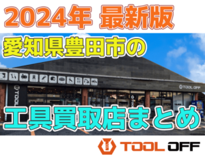 愛知県豊田市のおすすめ工具買取店まとめ合計4選（2024年最新版)