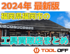 福岡県福岡市のおすすめ工具買取店まとめ合計4選（2024年最新版）