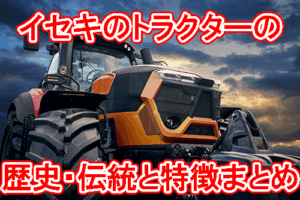 イセキのトラクターの特徴と歴史・伝統とは
