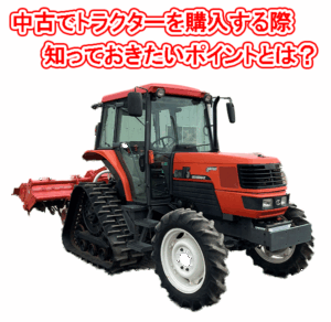 中古でトラクターを購入する際、知っておきたいポイントとは？